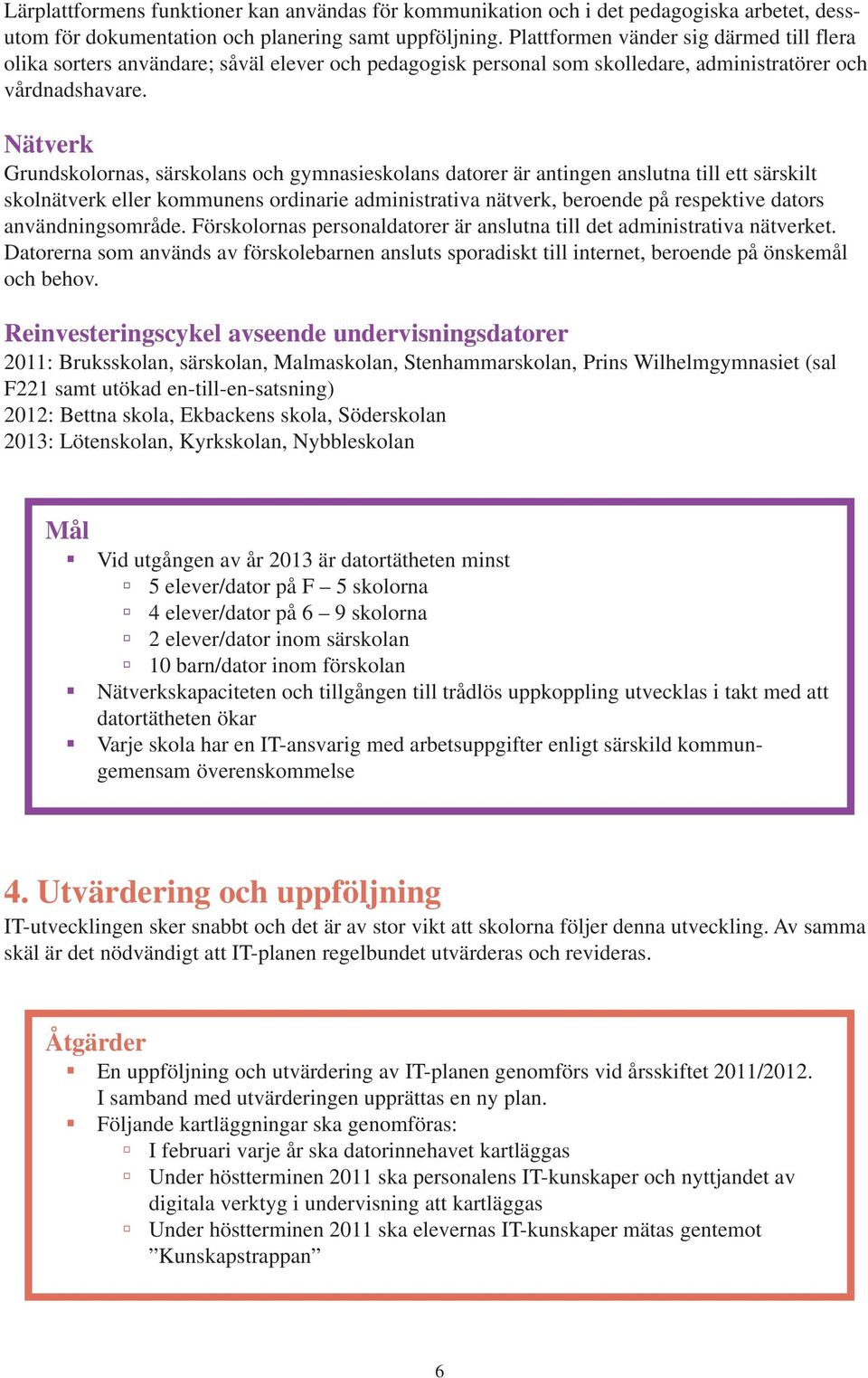 Nätverk Grundskolornas, särskolans och gymnasieskolans datorer är antingen anslutna till ett särskilt skolnätverk eller kommunens ordinarie administrativa nätverk, beroende på respektive dators