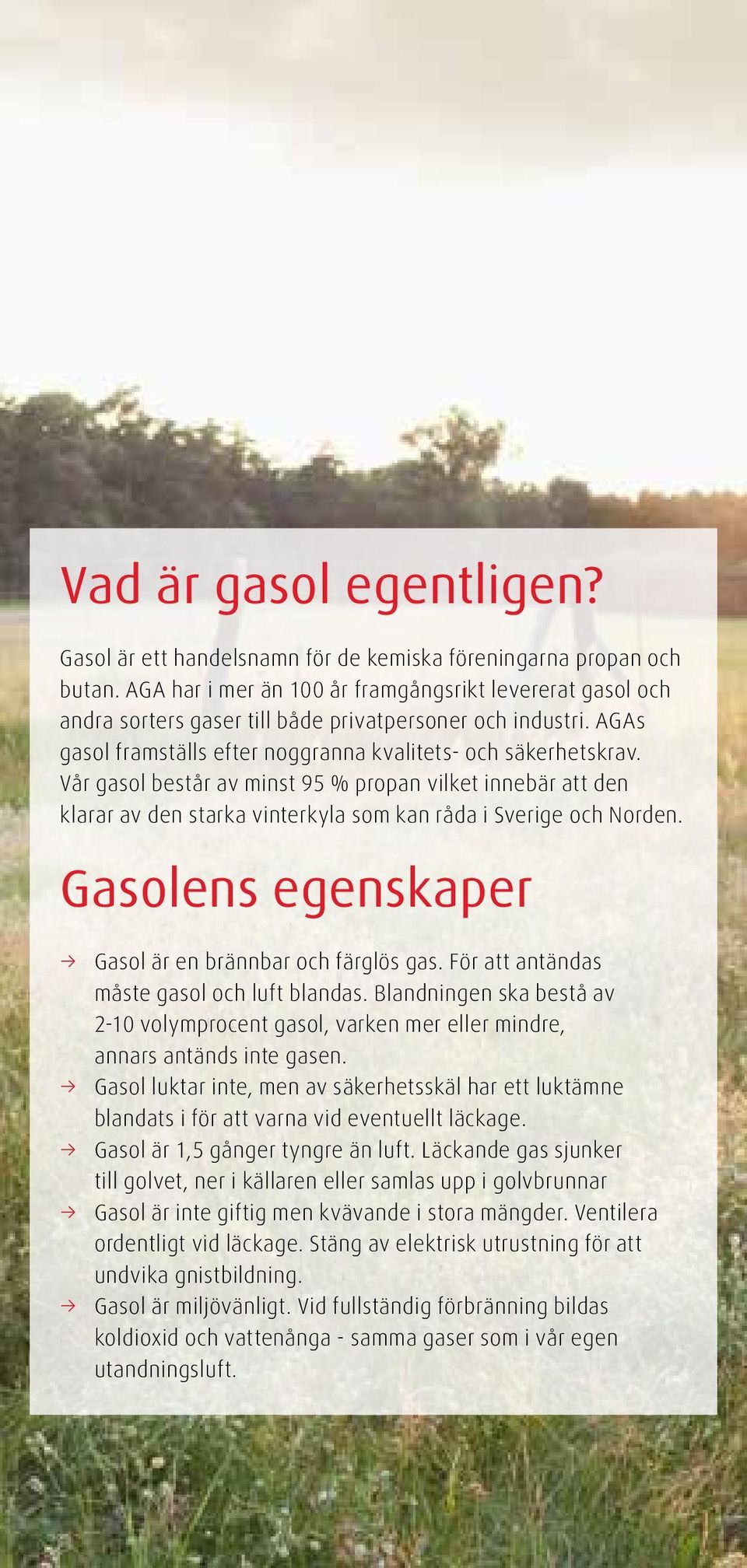 Vår gasol består av minst 95 % propan vilket innebär att den klarar av den starka vinterkyla som kan råda i Sverige och Norden. Gasolens egenskaper Gasol är en brännbar och färglös gas.