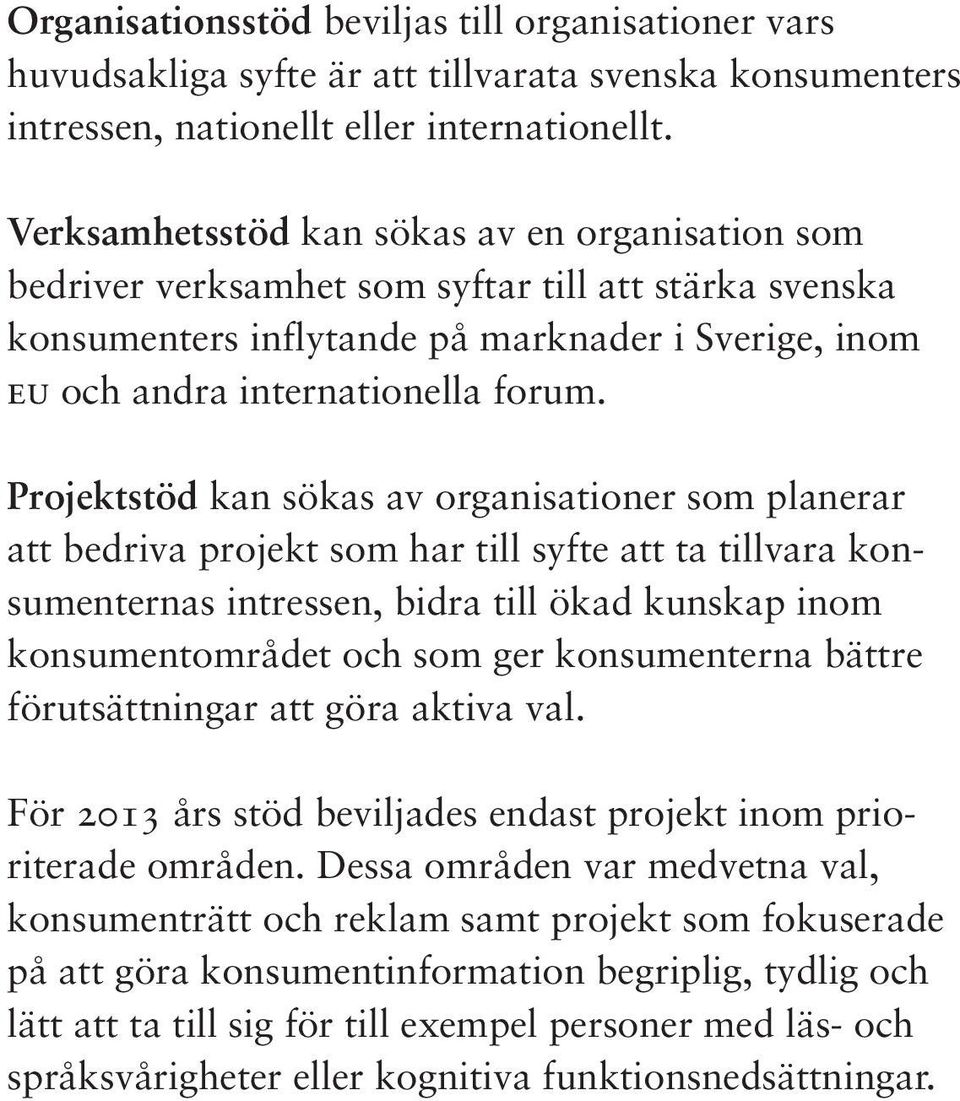 Projektstöd kan sökas av organisationer som planerar att bedriva projekt som har till syfte att ta tillvara konsumenternas intressen, bidra till ökad kunskap inom konsumentområdet och som ger