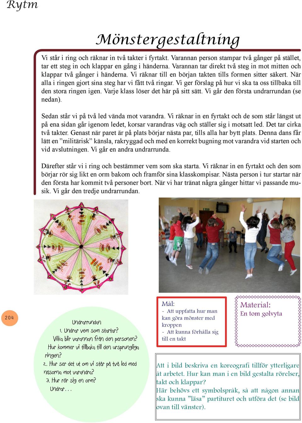 Vi ger förslag på hur vi ska ta oss tillbaka till den stora ringen igen. Varje klass löser det här på sitt sätt. Vi går den första undrarrundan (se nedan). Sedan står vi på två led vända mot varandra.