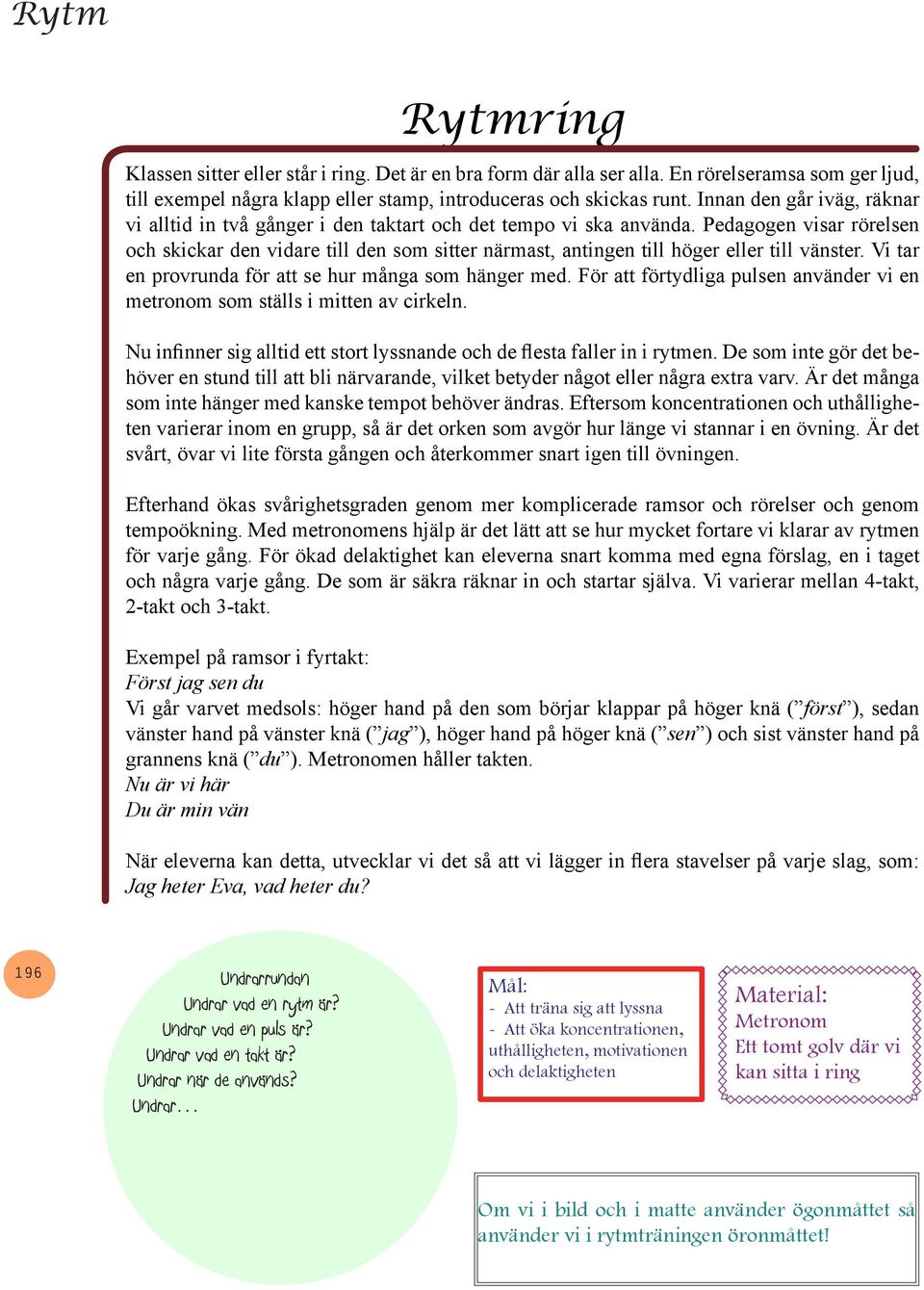Pedagogen visar rörelsen och skickar den vidare till den som sitter närmast, antingen till höger eller till vänster. Vi tar en provrunda för att se hur många som hänger med.