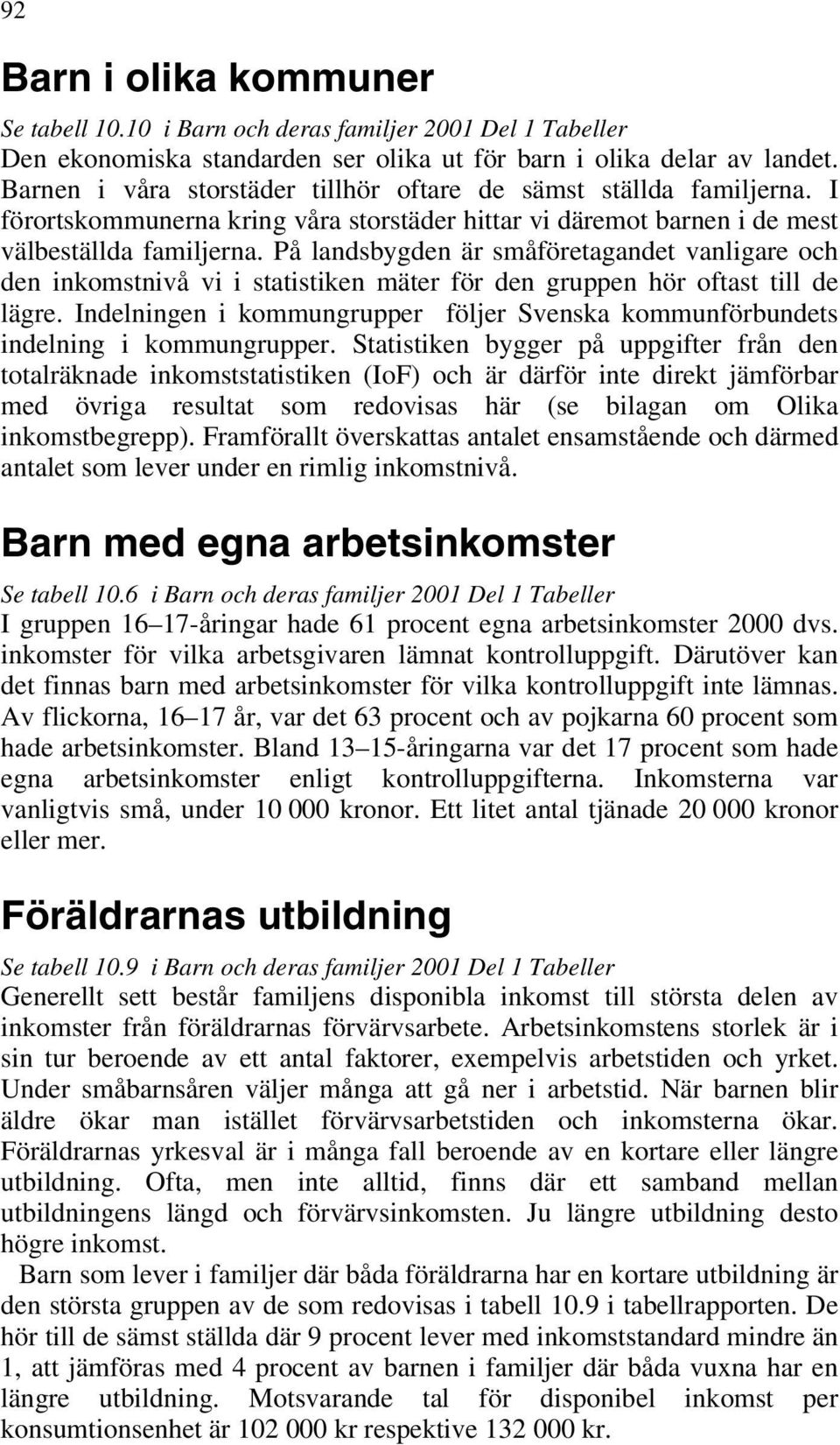 På landsbygden är småföretagandet vanligare och den inkomstnivå vi i statistiken mäter för den gruppen hör oftast till de lägre.