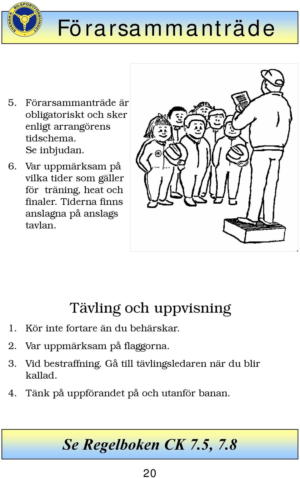 Tävling och uppvisning 1. Kör inte fortare än du behärskar. 2. Var uppmärksam på flaggorna. 3. Vid bestraffning.