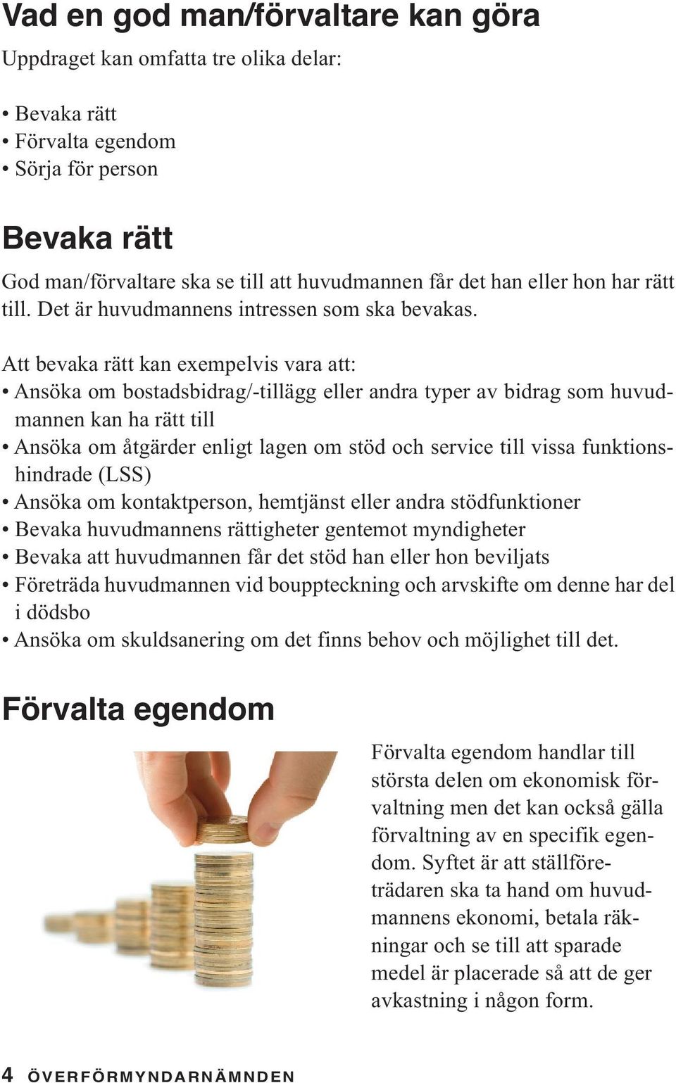 Att bevaka rätt kan exempelvis vara att: Ansöka om bostadsbidrag/-tillägg eller andra typer av bidrag som huvudmannen kan ha rätt till Ansöka om åtgärder enligt lagen om stöd och service till vissa