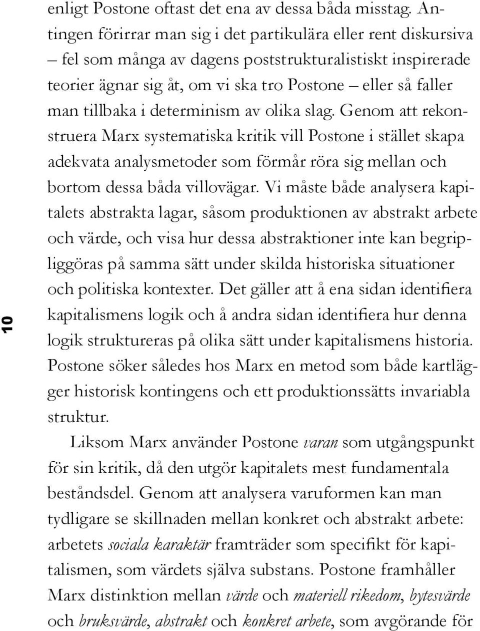 determinism av olika slag. Genom att rekonstruera Marx systematiska kritik vill Postone i stället skapa adekvata analysmetoder som förmår röra sig mellan och bortom dessa båda villovägar.
