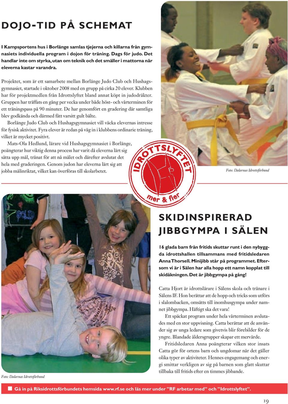 Projektet, som är ett samarbete mellan Borlänge Judo Club och Hushagsgymnasiet, startade i oktober 2008 med en grupp på cirka 20 elever.