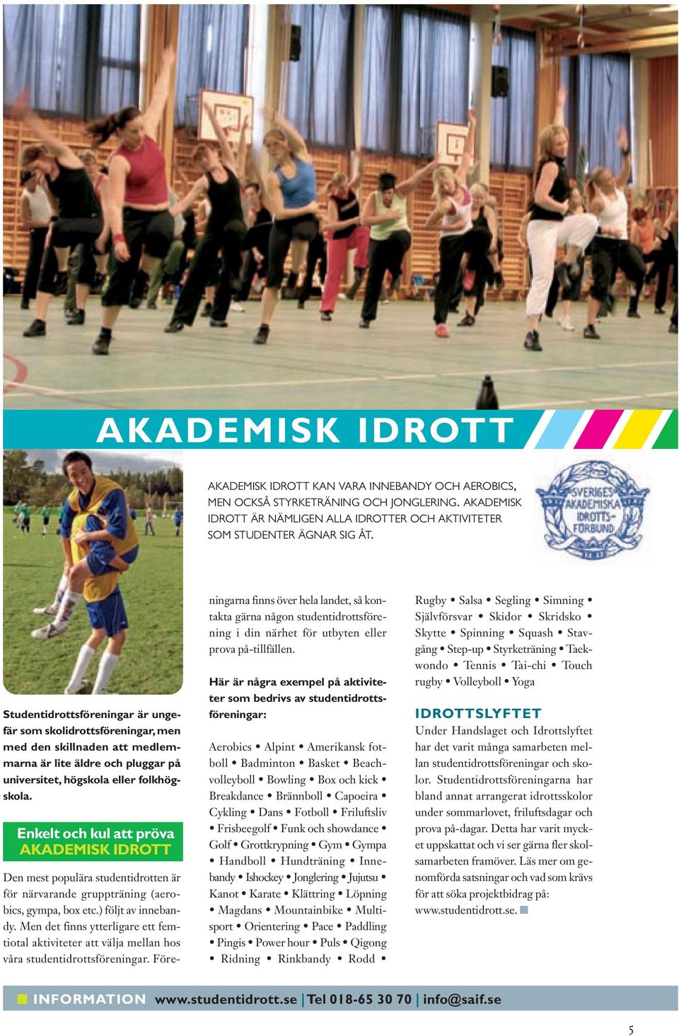 AKADEMISK IDROTT Den mest populära studentidrotten är för närvarande gruppträning (aerobics, gympa, box etc.) följt av innebandy.
