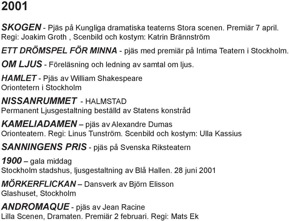 HAMLET - Pjäs av William Shakespeare Oriontetern i Stockholm NISSANRUMMET - HALMSTAD Permanent Ljusgestaltning beställd av Statens konstråd KAMELIADAMEN pjäs av Alexandre Dumas Orionteatern.