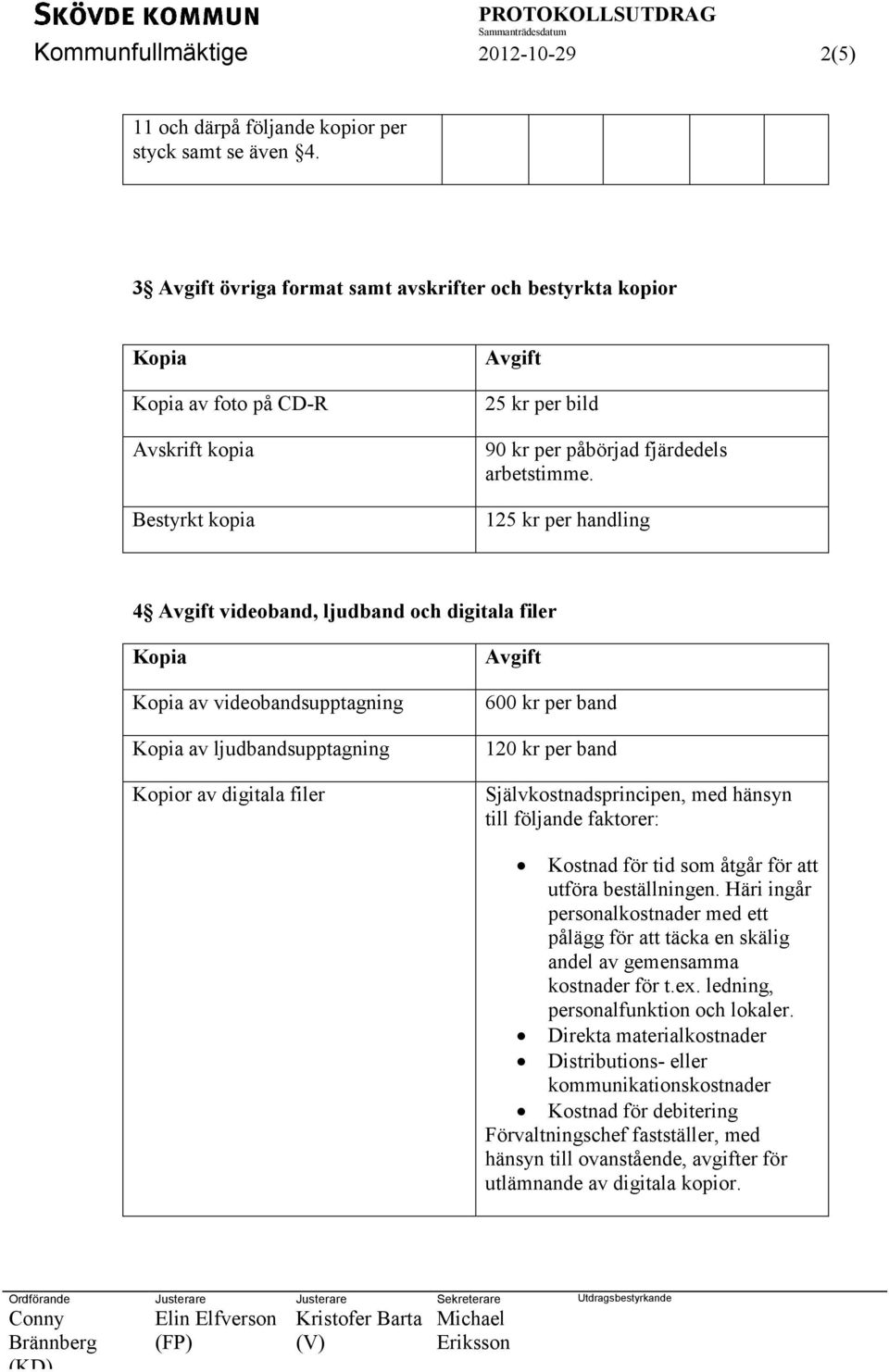 125 kr per handling 4 Avgift videoband, ljudband och digitala filer Kopia Kopia av videobandsupptagning Kopia av ljudbandsupptagning Kopior av digitala filer Avgift 600 kr per band 120 kr per band