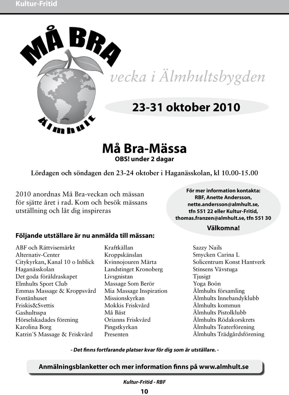Kom och besök mässans utställning och låt dig inspireras Följande utställare är nu anmälda till mässan: ABF och Rättvisemärkt Alternativ-Center Citykyrkan, Kanal 10 o Inblick Haganässkolan Det goda