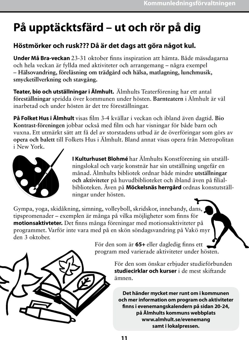 Teater, bio och utställningar i Älmhult. Älmhults Teaterförening har ett antal föreställningar spridda över kommunen under hösten.
