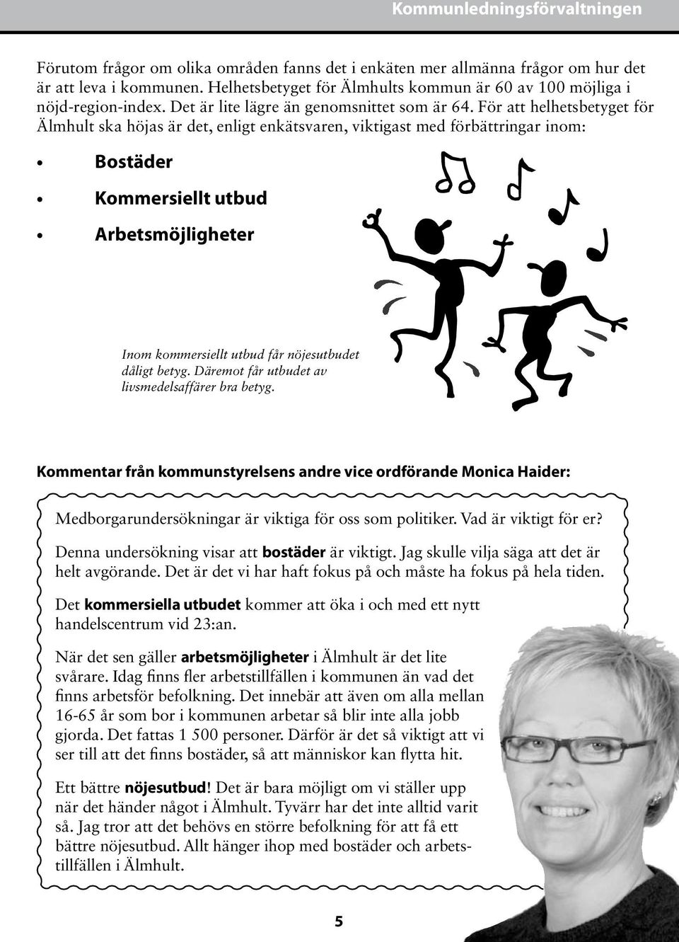 För att helhetsbetyget för Älmhult ska höjas är det, enligt enkätsvaren, viktigast med förbättringar inom: Bostäder Kommersiellt utbud Arbetsmöjligheter Inom kommersiellt utbud får nöjesutbudet