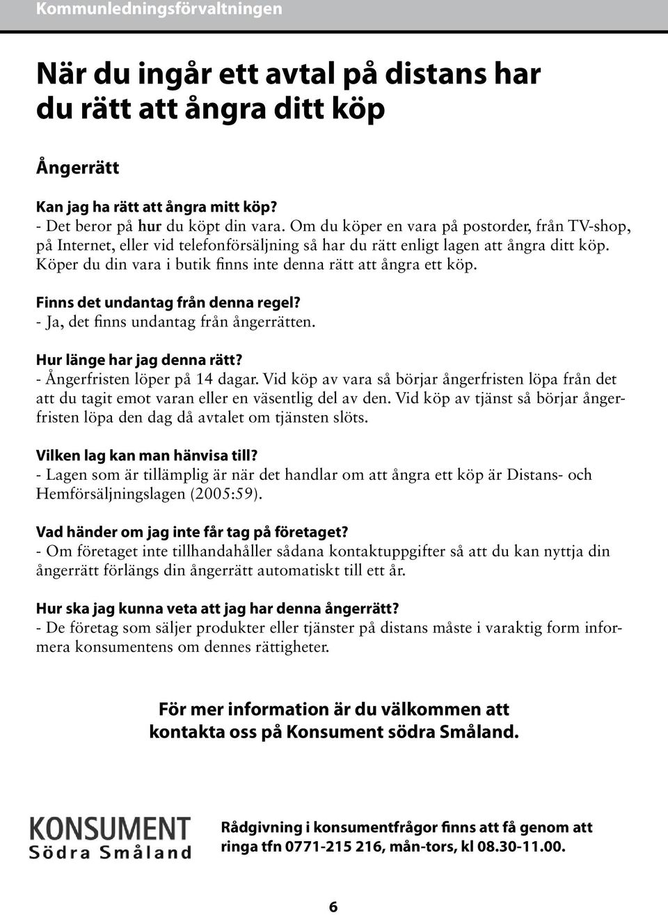 Köper du din vara i butik finns inte denna rätt att ångra ett köp. Finns det undantag från denna regel? - Ja, det finns undantag från ångerrätten. Hur länge har jag denna rätt?