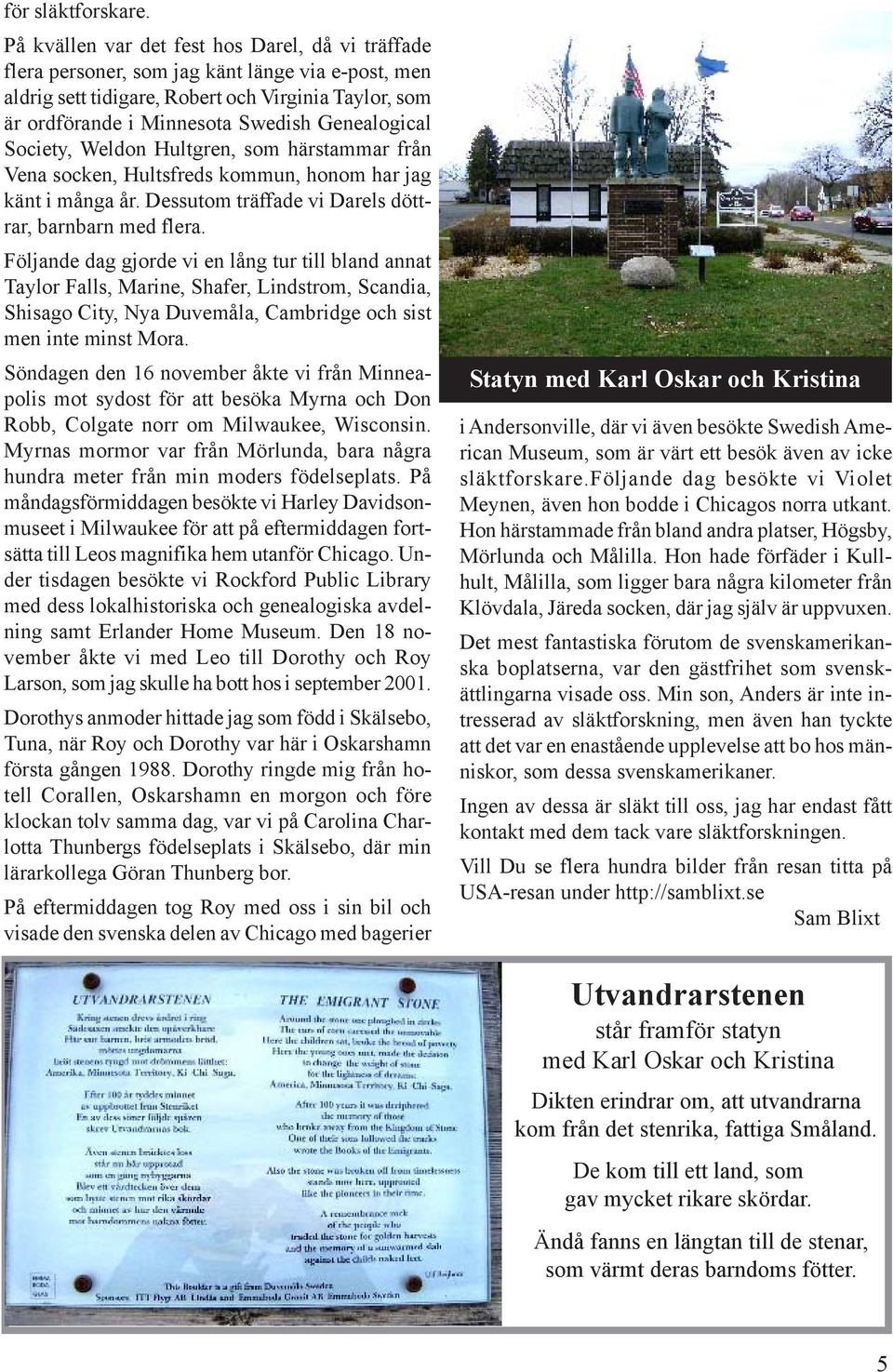 Genealogical Society, Weldon Hultgren, som härstammar från Vena socken, Hultsfreds kommun, honom har jag känt i många år. Dessutom träffade vi Darels döttrar, barnbarn med flera.