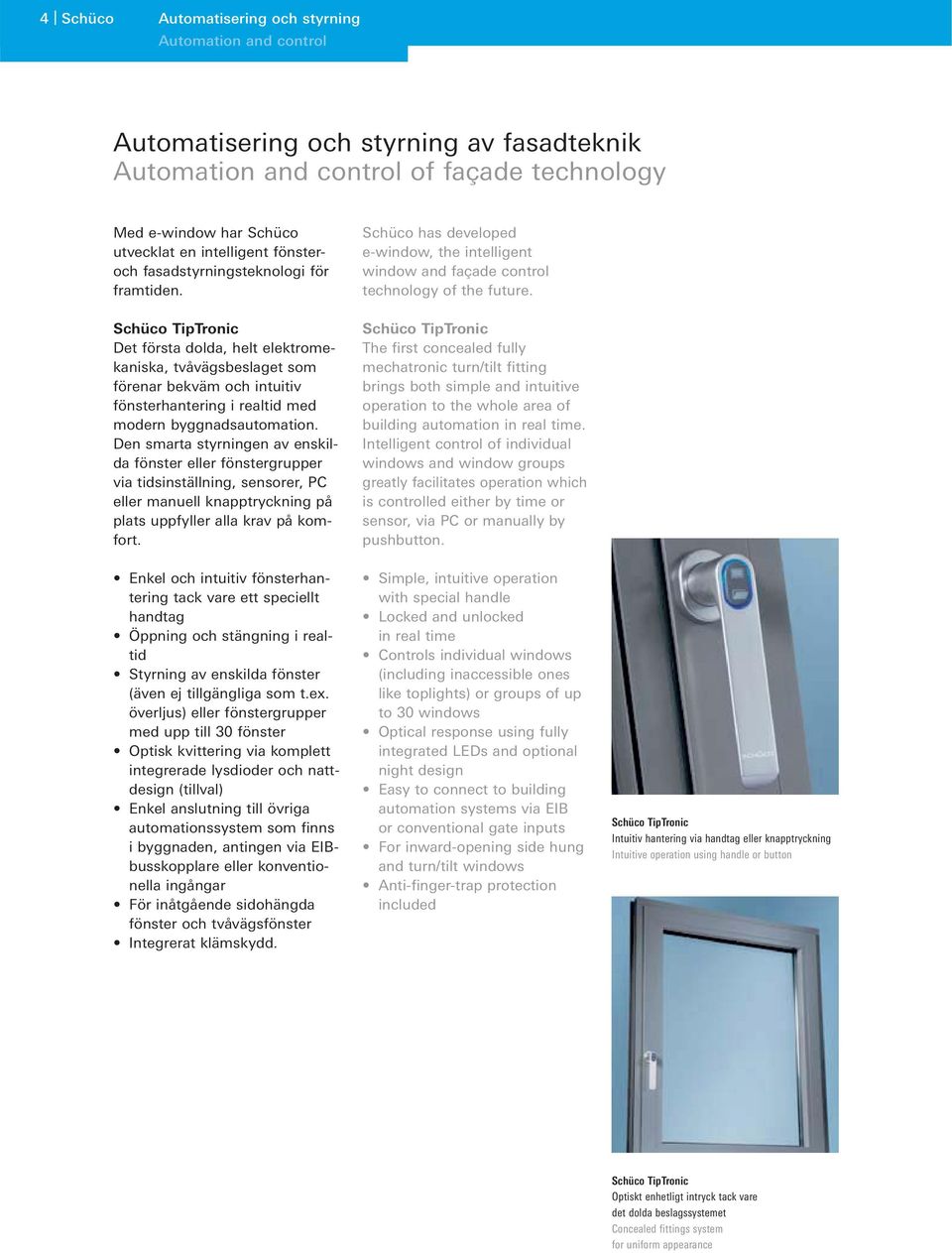 Schüco TipTronic Det första dolda, helt elektromekaniska, tvåvägsbeslaget som förenar bekväm och intuitiv fönsterhantering i realtid med modern byggnadsautomation.