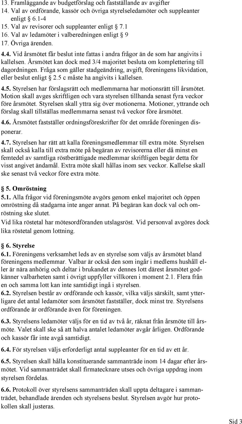 Årsmötet kan dock med 3/4 majoritet besluta om komplettering till dagordningen. Fråga som gäller stadgeändring, avgift, föreningens likvidation, eller beslut enligt 2.