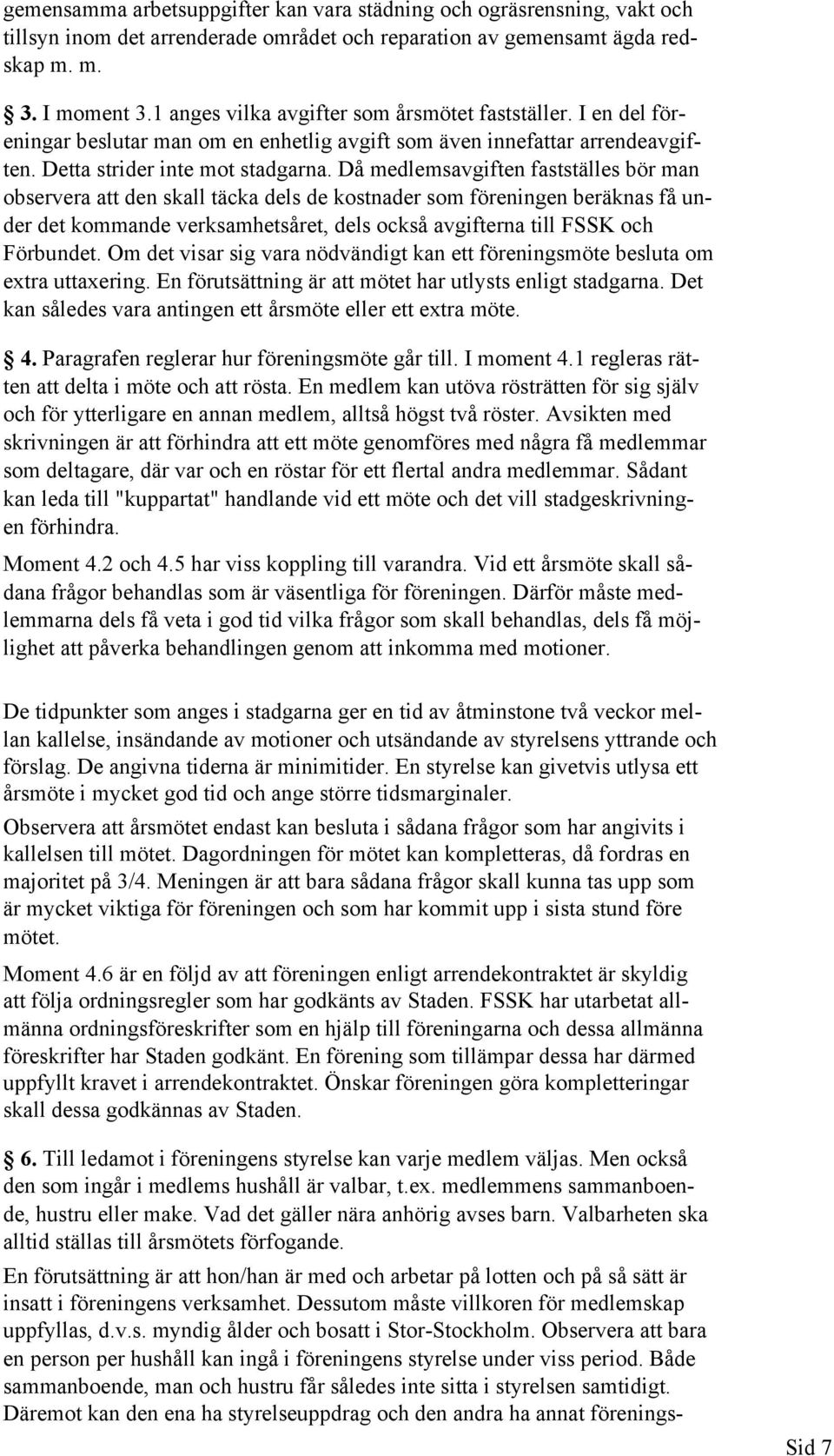 Då medlemsavgiften fastställes bör man observera att den skall täcka dels de kostnader som föreningen beräknas få under det kommande verksamhetsåret, dels också avgifterna till FSSK och Förbundet.
