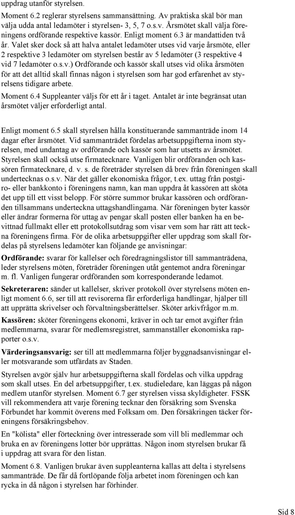 Valet sker dock så att halva antalet ledamöter utses vid varje årsmöte, eller 2 respektive 3 ledamöter om styrelsen består av 5 ledamöter (3 respektive 4 vid 7 ledamöter o.s.v.) Ordförande och kassör skall utses vid olika årsmöten för att det alltid skall finnas någon i styrelsen som har god erfarenhet av styrelsens tidigare arbete.
