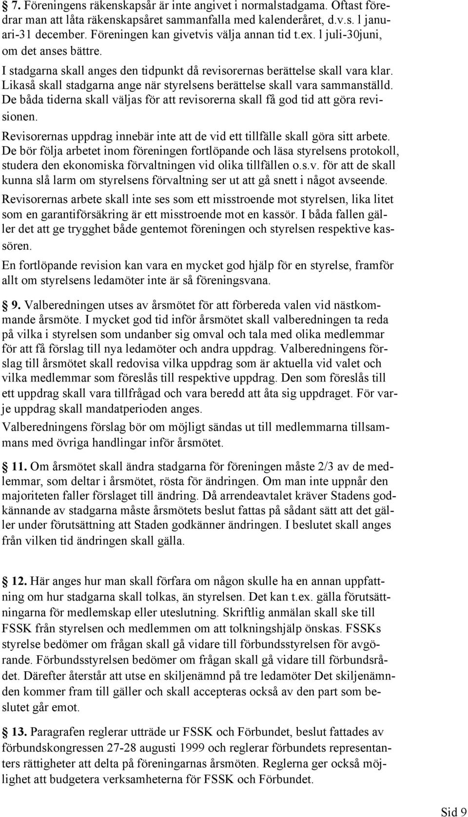 Likaså skall stadgarna ange när styrelsens berättelse skall vara sammanställd. De båda tiderna skall väljas för att revisorerna skall få god tid att göra revisionen.
