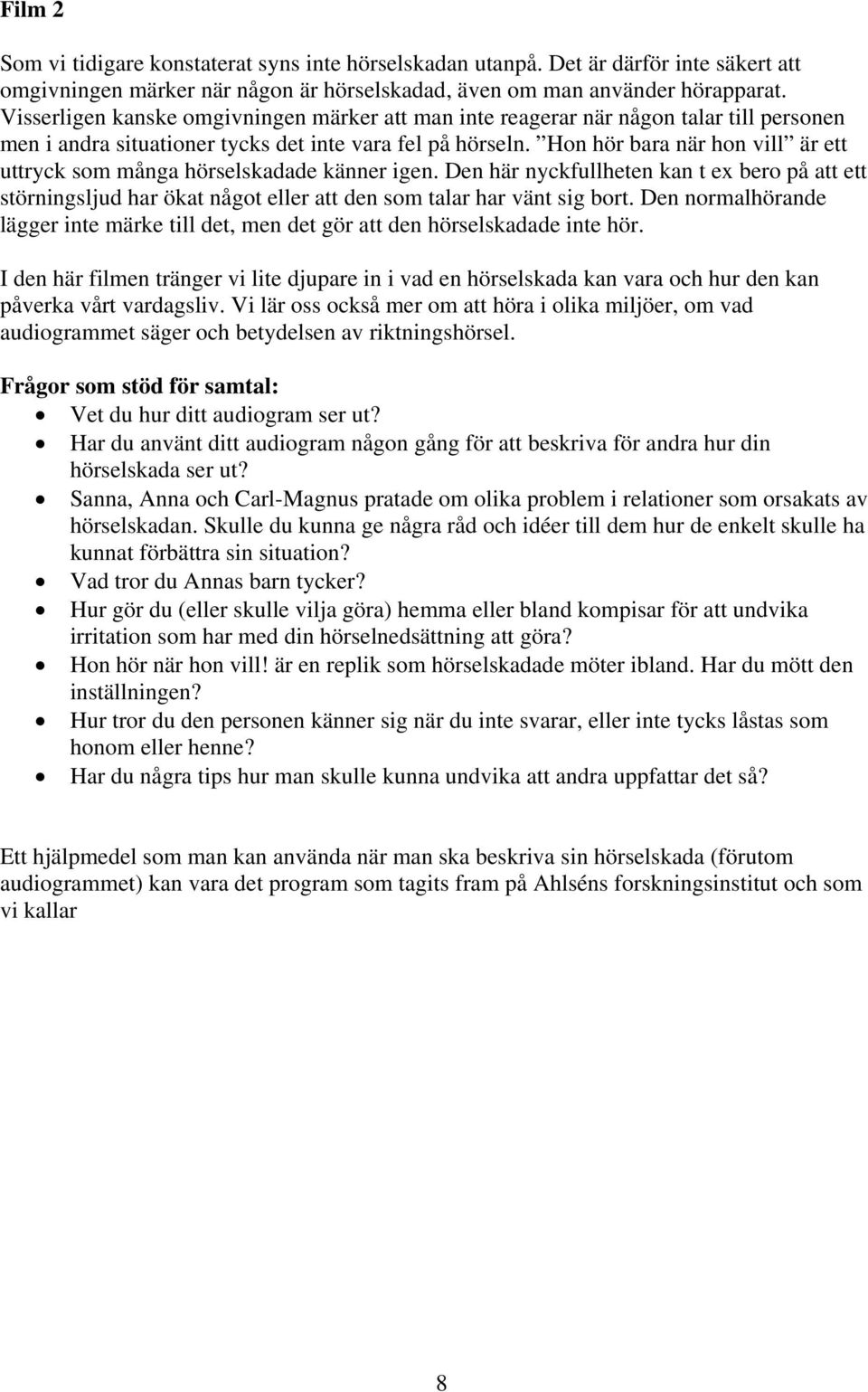 Hon hör bara när hon vill är ett uttryck som många hörselskadade känner igen. Den här nyckfullheten kan t ex bero på att ett störningsljud har ökat något eller att den som talar har vänt sig bort.