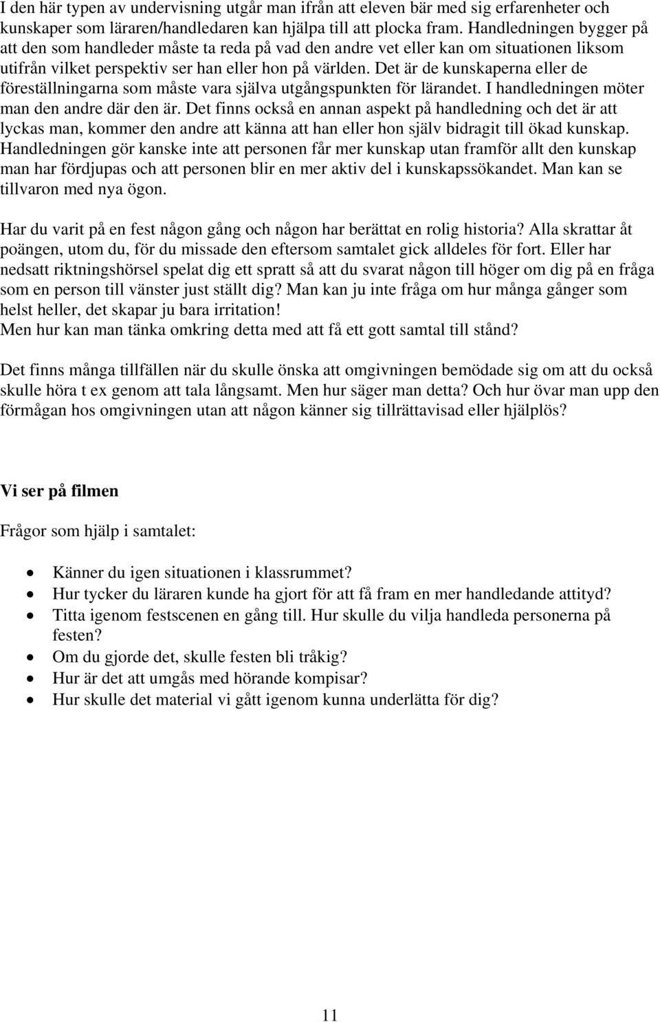 Det är de kunskaperna eller de föreställningarna som måste vara själva utgångspunkten för lärandet. I handledningen möter man den andre där den är.