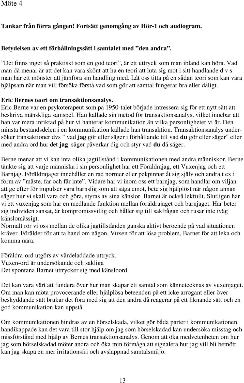 Vad man då menar är att det kan vara skönt att ha en teori att luta sig mot i sitt handlande d v s man har ett mönster att jämföra sin handling med.