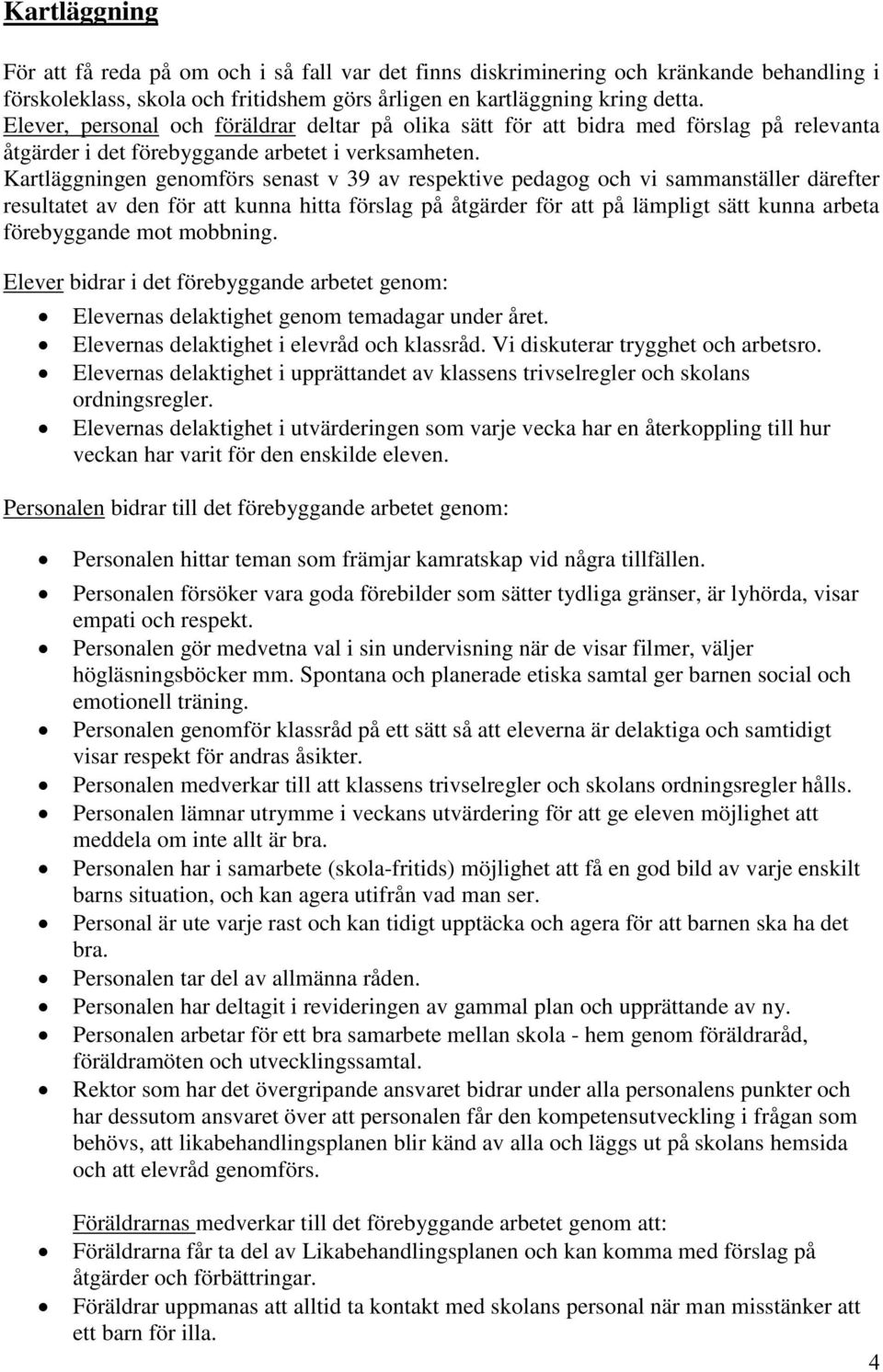 Kartläggningen genomförs senast v 39 av respektive pedagog och vi sammanställer därefter resultatet av den för att kunna hitta förslag på åtgärder för att på lämpligt sätt kunna arbeta förebyggande