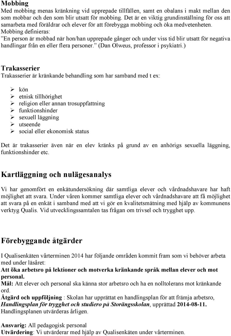 Mobbing definieras: En person är mobbad när hon/han upprepade gånger och under viss tid blir utsatt för negativa handlingar från en eller flera personer. (Dan Olweus, professor i psykiatri.