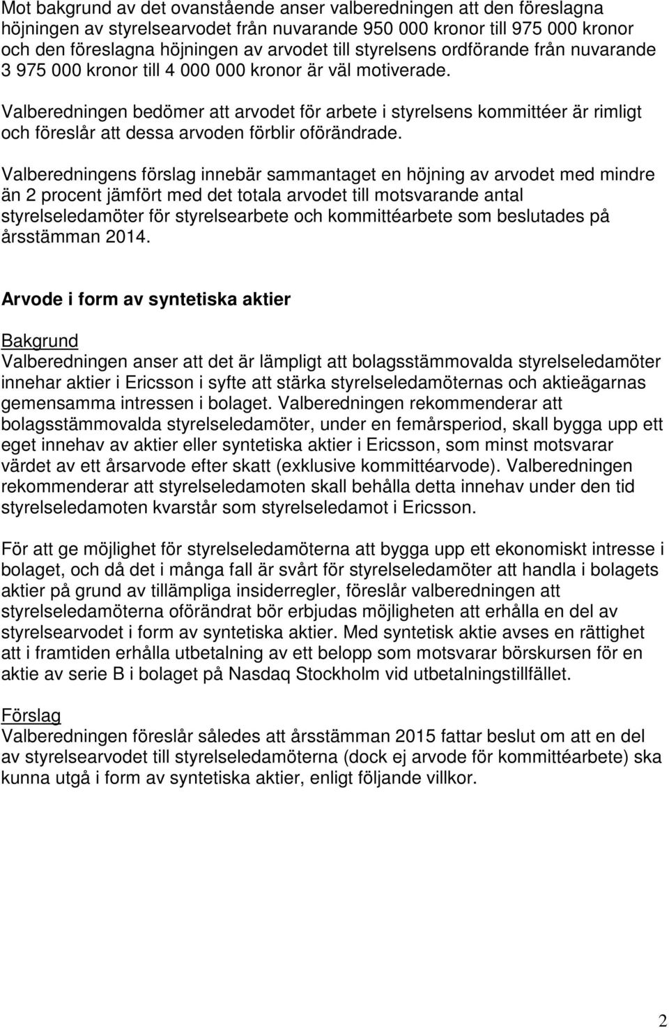 Valberedningen bedömer att arvodet för arbete i styrelsens kommittéer är rimligt och föreslår att dessa arvoden förblir oförändrade.