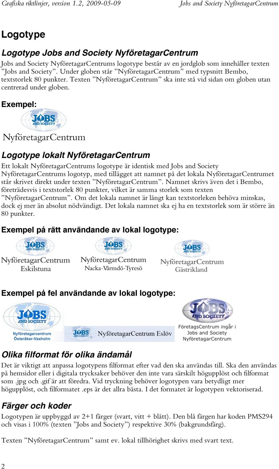 Exempel: Logotype lokalt NyföretagarCentrum Ett lokalt NyföretagarCentrums logotype är identisk med Jobs and Society NyföretagarCentrums logotyp, med tillägget att namnet på det lokala