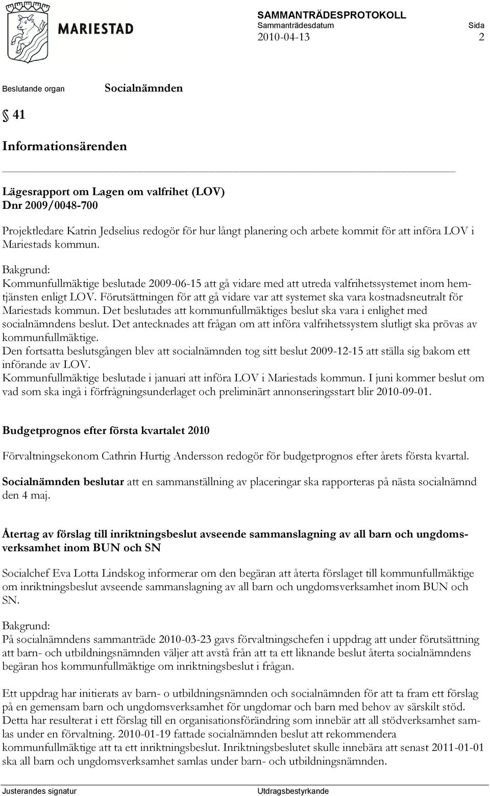 Förutsättningen för att gå vidare var att systemet ska vara kostnadsneutralt för Mariestads kommun. Det beslutades att kommunfullmäktiges beslut ska vara i enlighet med socialnämndens beslut.