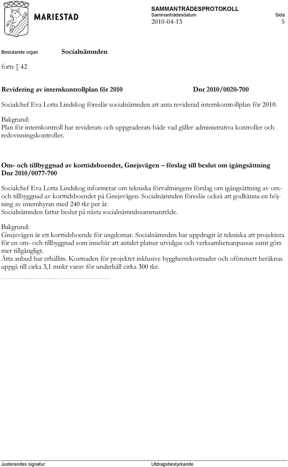 Om- och tillbyggnad av korttidsboendet, Gnejsvägen förslag till beslut om igångsättning Dnr 2010/0077-700 Socialchef Eva Lotta Lindskog informerar om tekniska förvaltningens förslag om igångsättning