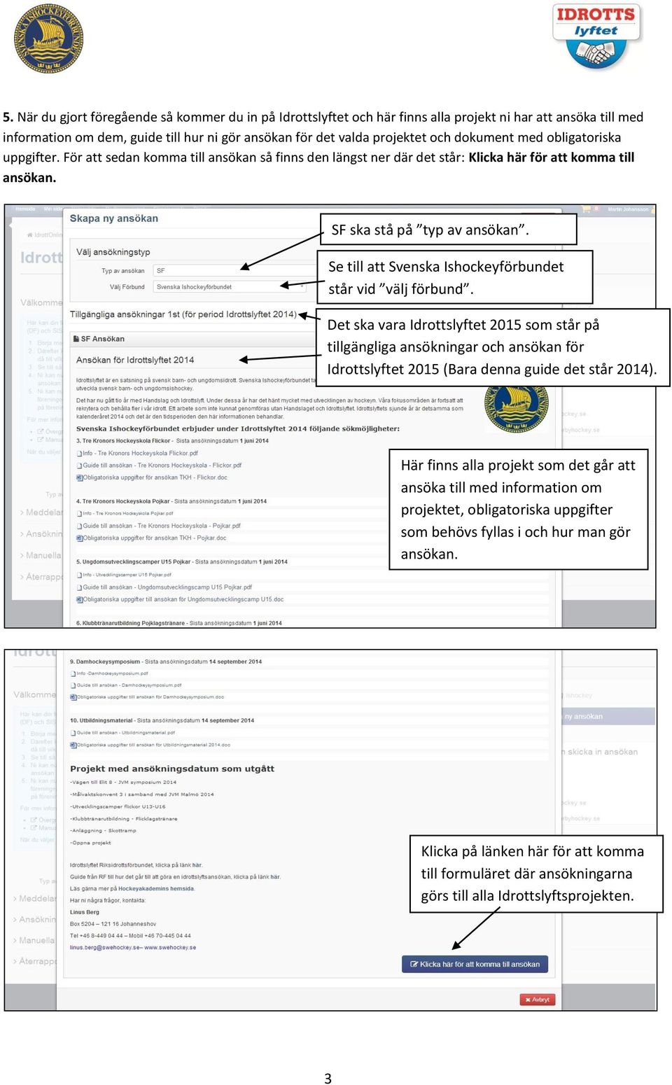 Se till att Svenska Ishockeyförbundet står vid välj förbund. Det ska vara Idrottslyftet 2015 som står på tillgängliga ansökningar och ansökan för Idrottslyftet 2015 (Bara denna guide det står 2014).