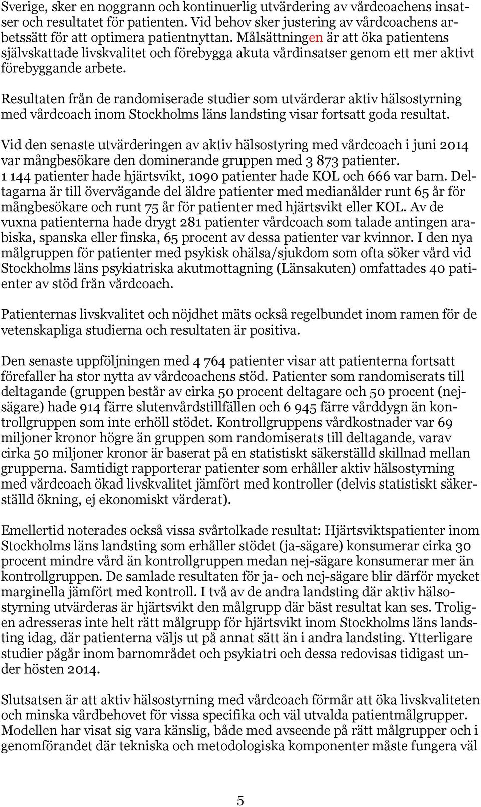 Resultaten från de randomiserade studier som utvärderar aktiv hälsostyrning med vårdcoach inom Stockholms läns landsting visar fortsatt goda resultat.