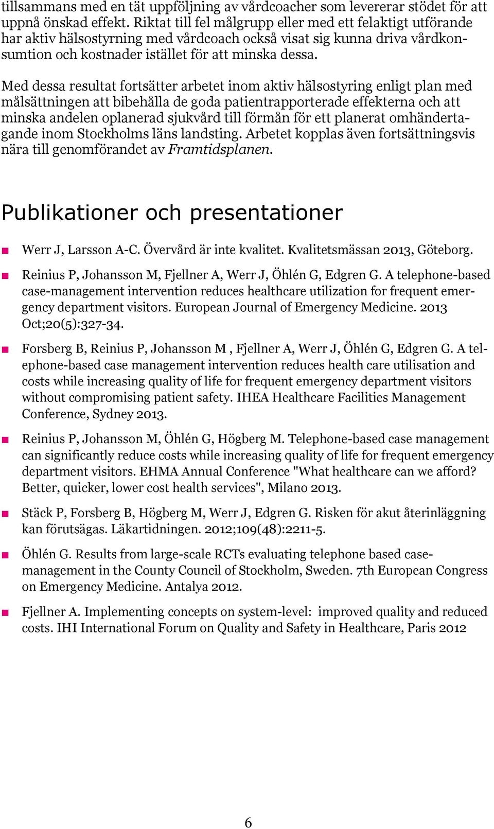Med dessa resultat fortsätter arbetet inom aktiv hälsostyring enligt plan med målsättningen att bibehålla de goda patientrapporterade effekterna och att minska andelen oplanerad sjukvård till förmån