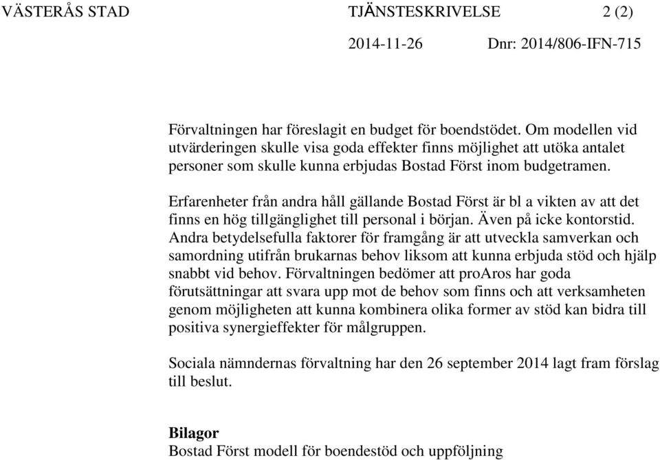 Erfarenheter från andra håll gällande Bostad Först är bl a vikten av att det finns en hög tillgänglighet till personal i början. Även på icke kontorstid.