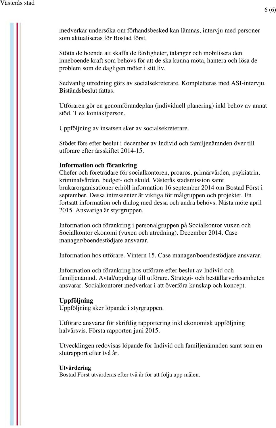 Sedvanlig utredning görs av socialsekreterare. Kompletteras med ASI-intervju. Biståndsbeslut fattas. Utföraren gör en genomförandeplan (individuell planering) inkl behov av annat stöd.