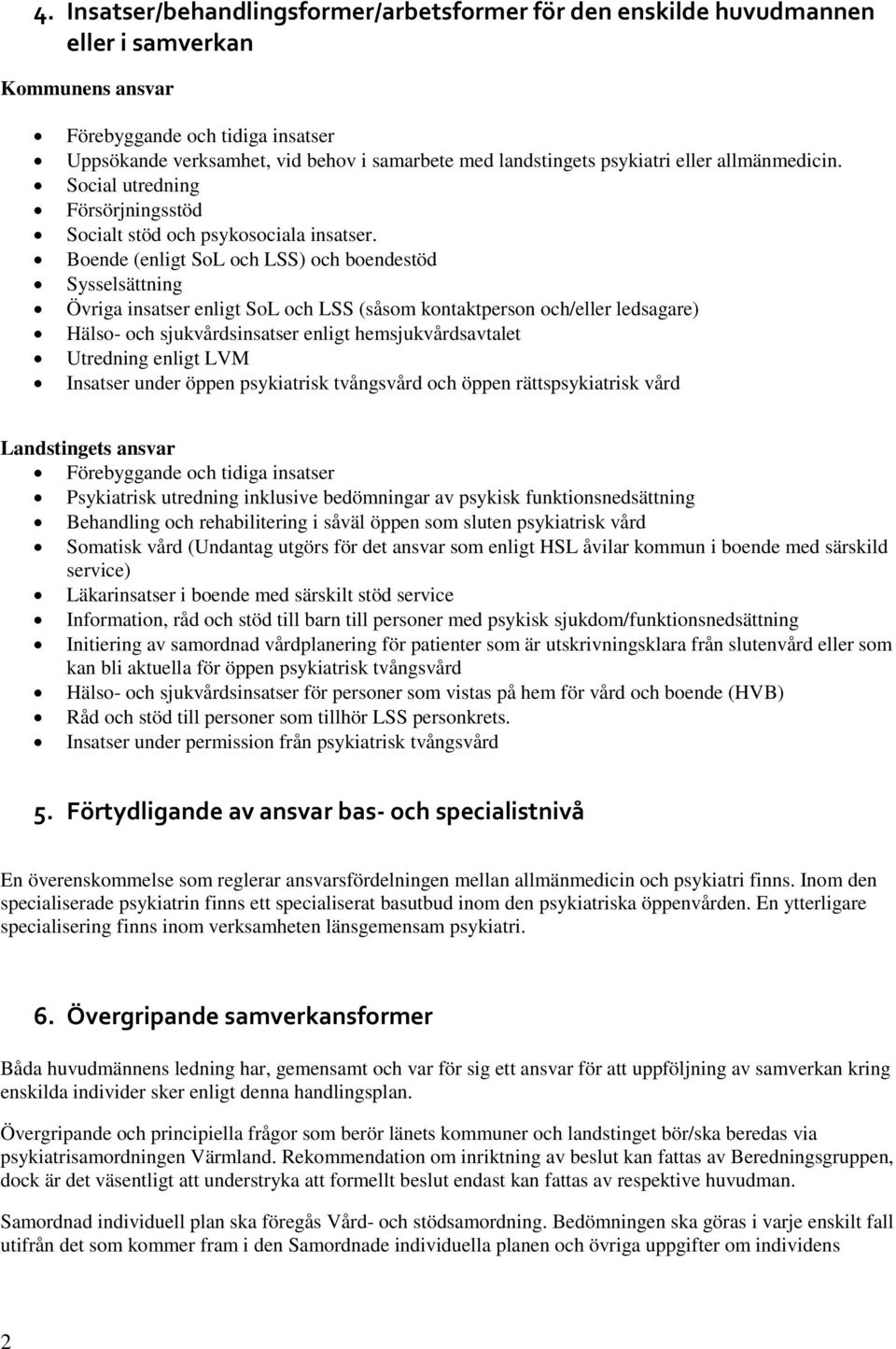 Boende (enligt SoL och LSS) och boendestöd Sysselsättning Övriga insatser enligt SoL och LSS (såsom kontaktperson och/eller ledsagare) Hälso- och sjukvårdsinsatser enligt hemsjukvårdsavtalet