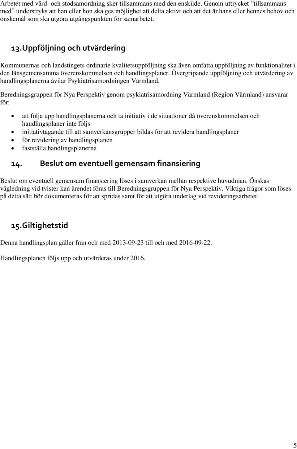 Uppföljning och utvärdering Kommunernas och landstingets ordinarie kvalitetsuppföljning ska även omfatta uppföljning av funktionalitet i den länsgemensamma överenskommelsen och handlingsplaner.