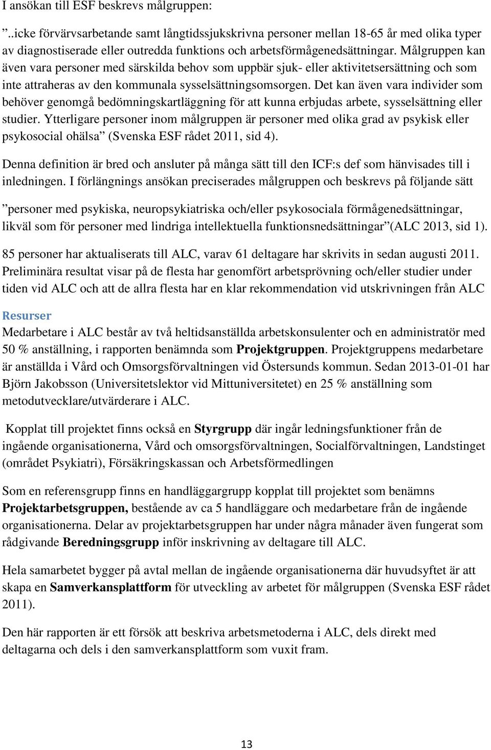 Målgruppen kan även vara personer med särskilda behov som uppbär sjuk- eller aktivitetsersättning och som inte attraheras av den kommunala sysselsättningsomsorgen.