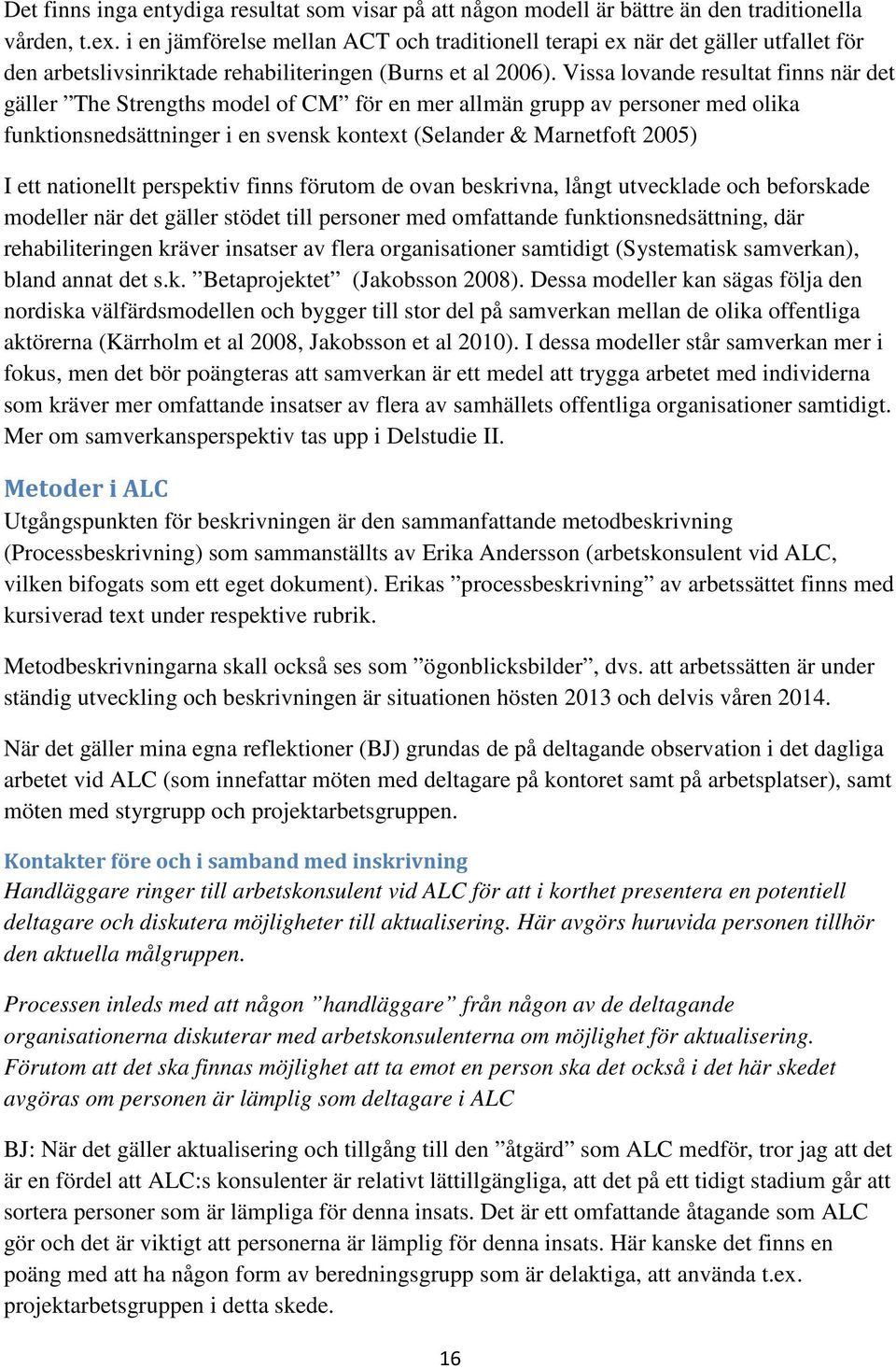 Vissa lovande resultat finns när det gäller The Strengths model of CM för en mer allmän grupp av personer med olika funktionsnedsättninger i en svensk kontext (Selander & Marnetfoft 2005) I ett