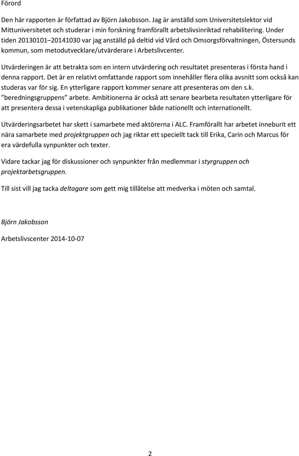 Utvärderingen är att betrakta som en intern utvärdering och resultatet presenteras i första hand i denna rapport.