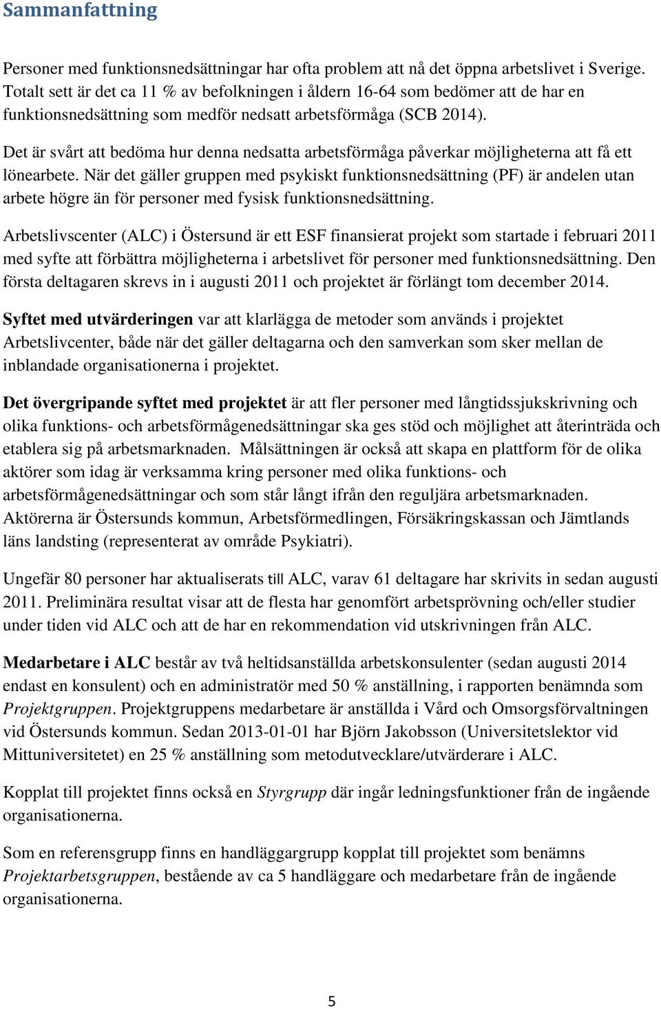 Det är svårt att bedöma hur denna nedsatta arbetsförmåga påverkar möjligheterna att få ett lönearbete.