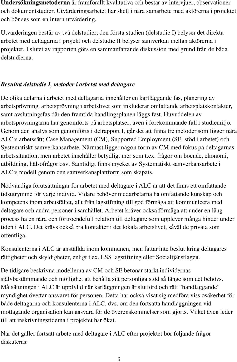Utvärderingen består av två delstudier; den första studien (delstudie I) belyser det direkta arbetet med deltagarna i projekt och delstudie II belyser samverkan mellan aktörerna i projektet.