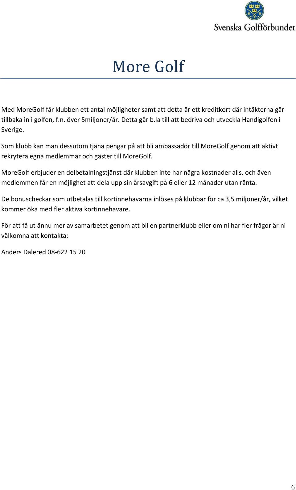 MoreGolf erbjuder en delbetalningstjänst där klubben inte har några kostnader alls, och även medlemmen får en möjlighet att dela upp sin årsavgift på 6 eller 12 månader utan ränta.