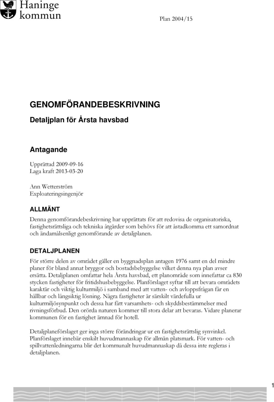 DETALJPLANEN För större delen av området gäller en byggnadsplan antagen 1976 samt en del mindre planer för bland annat bryggor och bostadsbebyggelse vilket denna nya plan avser ersätta.