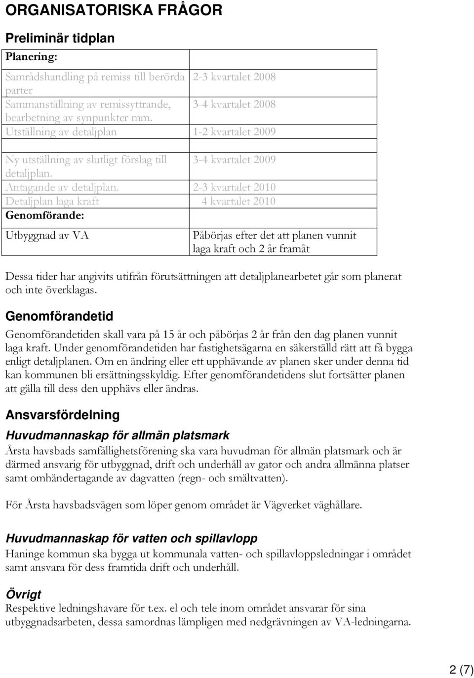 2-3 kvartalet 2010 Detaljplan laga kraft 4 kvartalet 2010 Genomförande: Utbyggnad av VA Påbörjas efter det att planen vunnit laga kraft och 2 år framåt Dessa tider har angivits utifrån