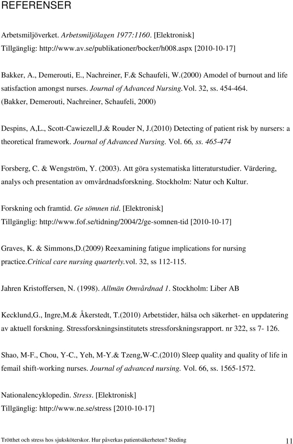 , Scott-Cawiezell,J.& Rouder N, J.(2010) Detecting of patient risk by nursers: a theoretical framework. Journal of Advanced Nursing. Vol. 66, ss. 465-474 Forsberg, C. & Wengström, Y. (2003).