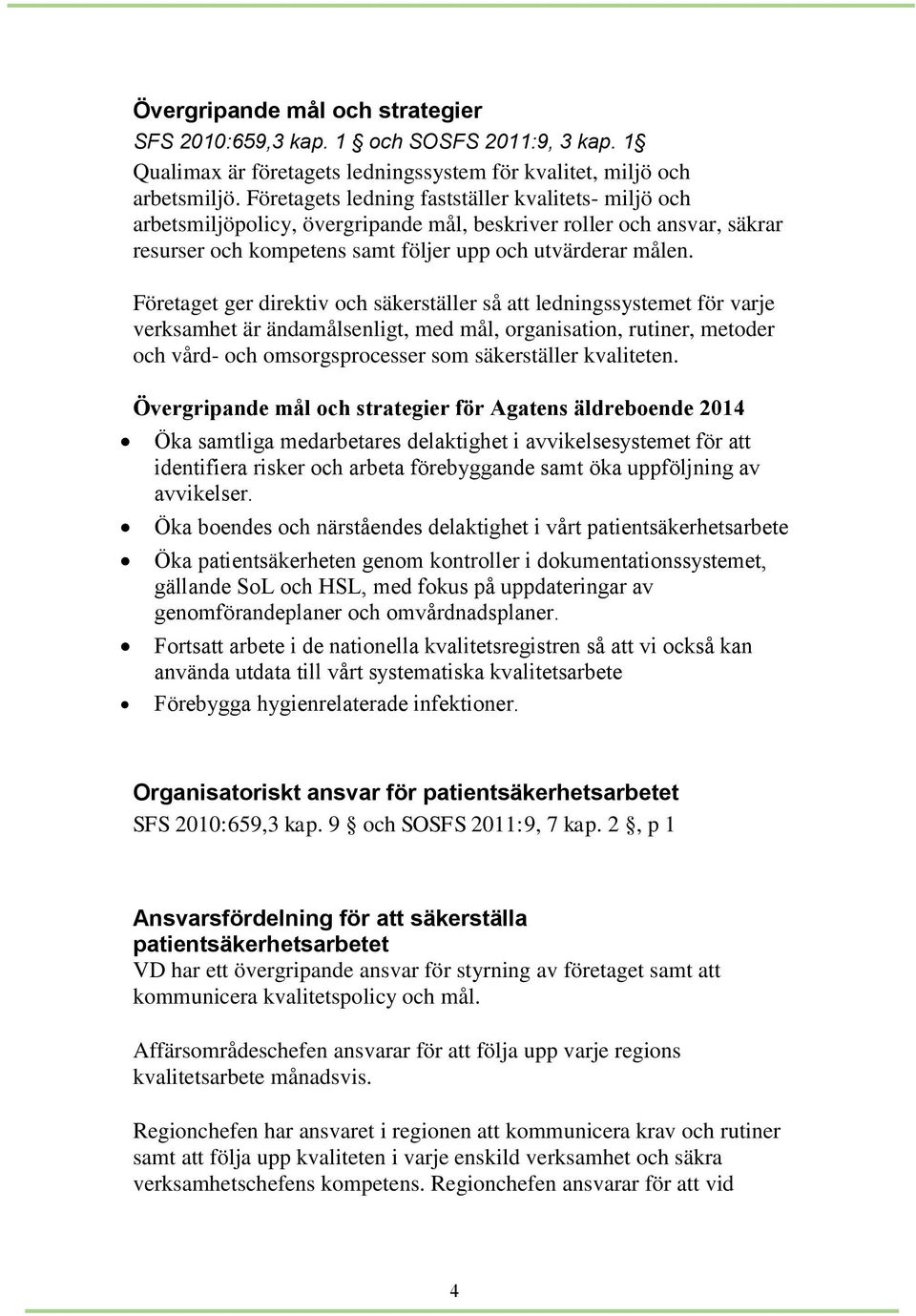 Företaget ger direktiv och säkerställer så att ledningssystemet för varje verksamhet är ändamålsenligt, med mål, organisation, rutiner, metoder och vård- och omsorgsprocesser som säkerställer