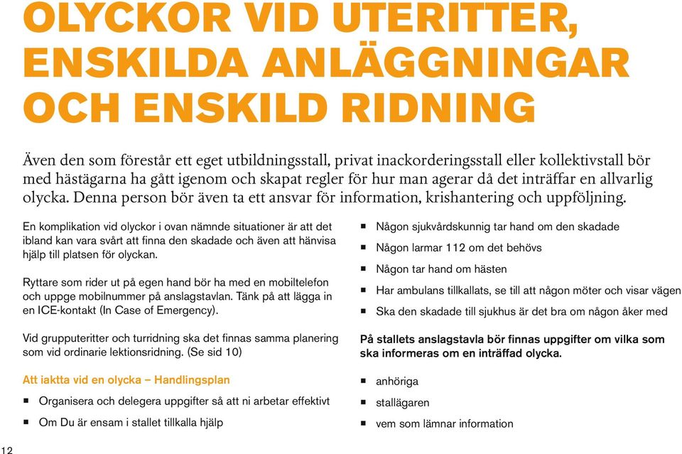 En komplikation vid olyckor i ovan nämnde situationer är att det ibland kan vara svårt att finna den skadade och även att hänvisa hjälp till platsen för olyckan.